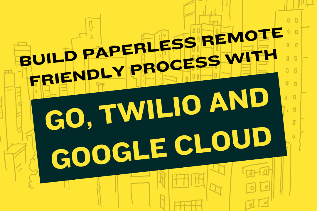 Build paperless remote friendly process with Go, Twilio and Google Cloud